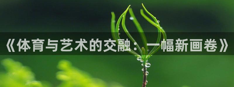 米兰体育官网下载平台是正规平台吗：《体育与艺术的交融