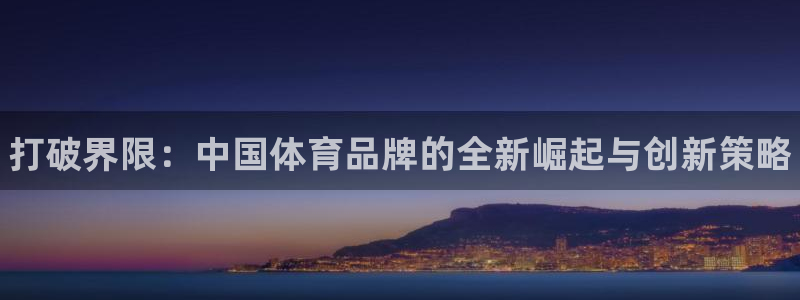 米兰体育官方正版app娱乐下载：打破界限：中国体育品