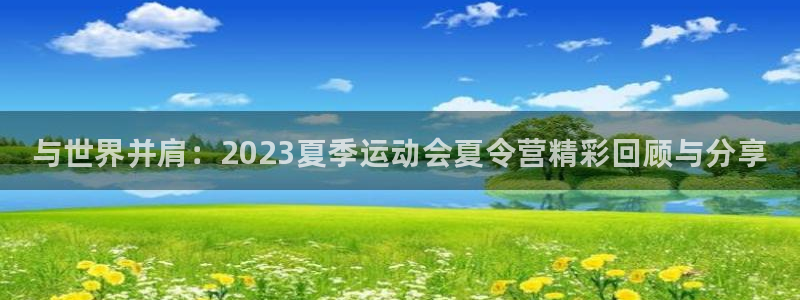 米兰体育官网下载软件：与世界并肩：2023夏季运动会