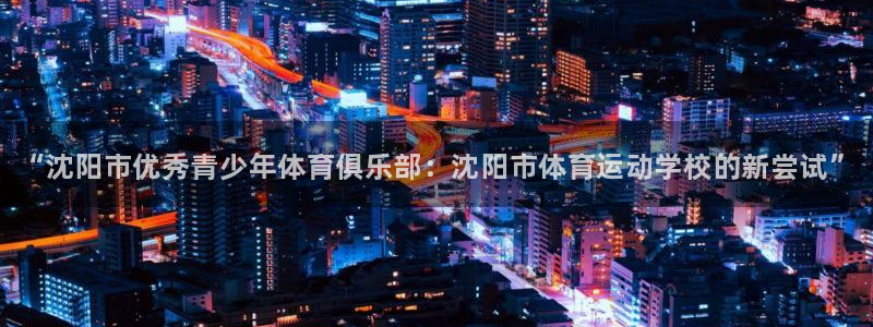 米兰体育官方正版app开户：“沈阳市优秀青少年体育俱