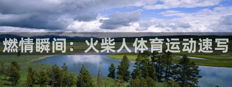 米兰体育官网下载平台假的吗是真的吗吗：燃情瞬间：火柴人体育运