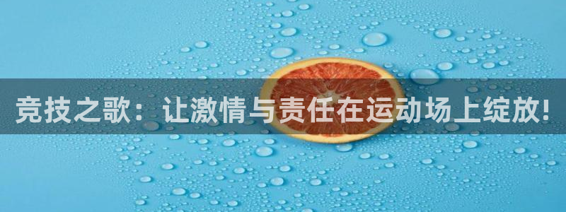 米兰体育官网下载平台假的吗是真的吗吗：竞技之歌：让激情与责任