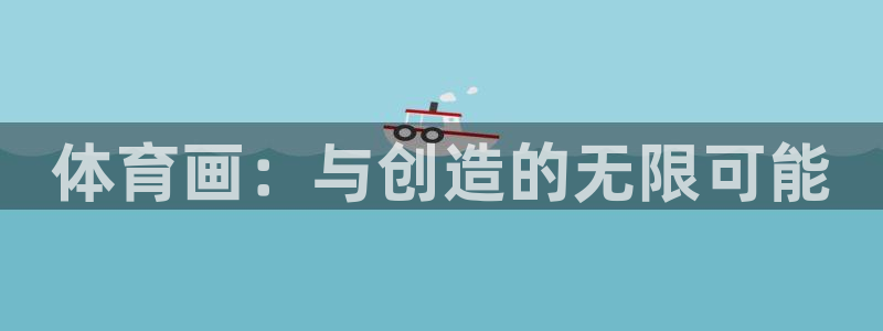 米兰体育官网下载招商电话号码是多少：体育画：与创造的无限可能