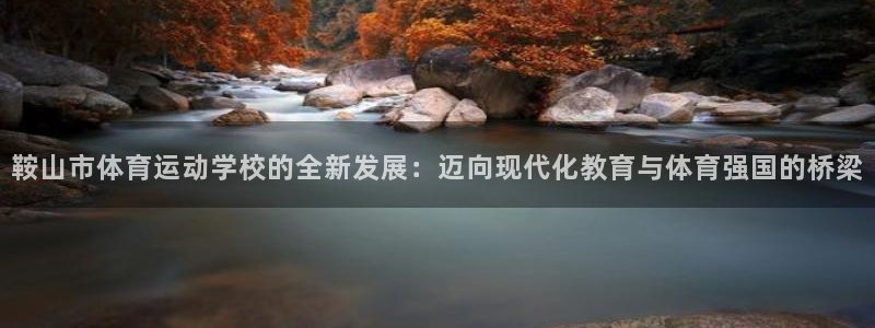  米兰体育APP是外围嘛?：鞍山市体育运动学校的全新发展：迈向