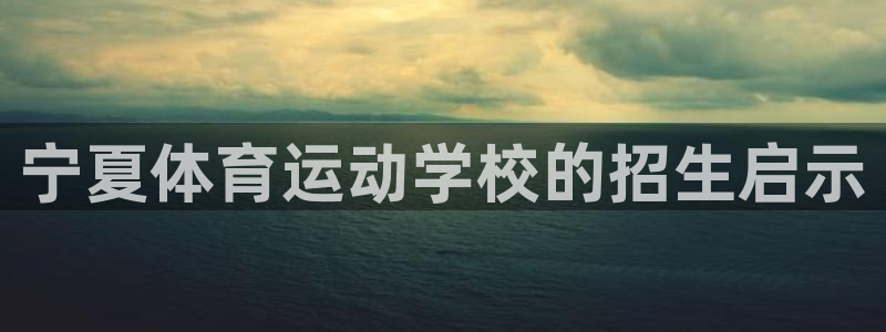  米兰体育发布网址：宁夏体育运动学校的招生启示